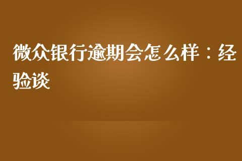 微众银行逾期会怎么样：经验谈_https://m.fansifence.com_公募基金_第1张