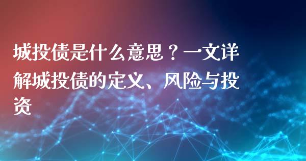 城投债是什么意思？一文详解城投债的定义、风险与投资_https://m.fansifence.com_贵金属行情_第1张
