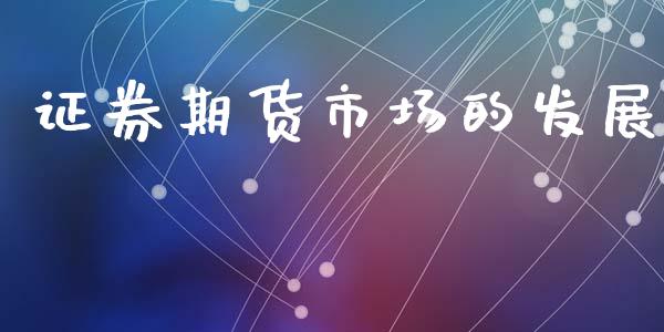 证券期货市场的发展_https://m.fansifence.com_个股行情_第1张