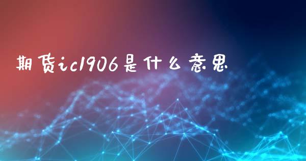 期货ic1906是什么意思_https://m.fansifence.com_公募基金_第1张