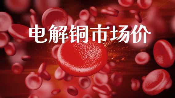 电解铜市场价_https://m.fansifence.com_个股行情_第1张