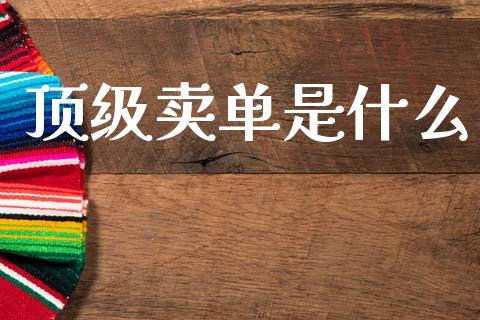 顶级卖单是什么_https://m.fansifence.com_消费金融_第1张