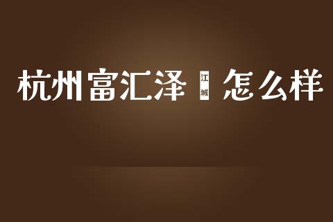 杭州富汇泽鑫怎么样_https://m.fansifence.com_消费金融_第1张