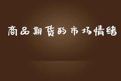 商品期货的市场情绪_https://m.fansifence.com_个股行情_第1张