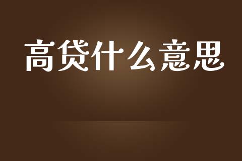 高贷什么意思_https://m.fansifence.com_贵金属行情_第1张
