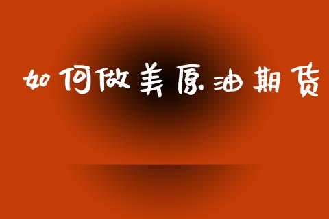 如何做美原油期货_https://m.fansifence.com_消费金融_第1张