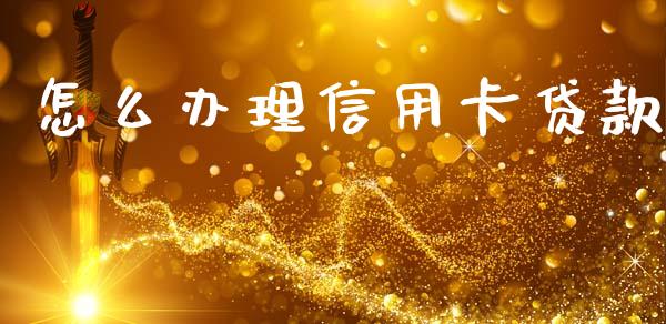怎么办理信用卡贷款_https://m.fansifence.com_消费金融_第1张