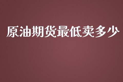 原油期货最低卖多少_https://m.fansifence.com_消费金融_第1张
