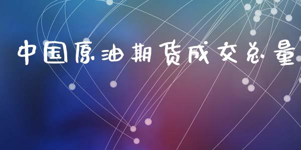 中国原油期货成交总量_https://m.fansifence.com_消费金融_第1张