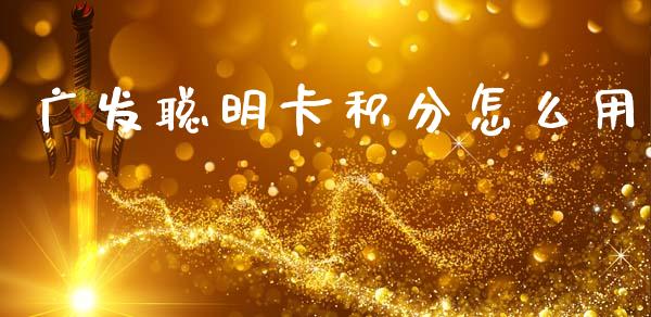 广发聪明卡积分怎么用_https://m.fansifence.com_贵金属行情_第1张