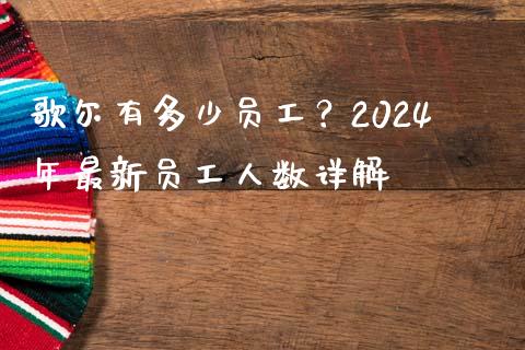 歌尔有多少员工？2024年最新员工人数详解_https://m.fansifence.com_贵金属行情_第1张