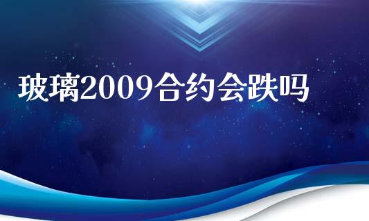 玻璃2009合约会跌吗_https://m.fansifence.com_消费金融_第1张