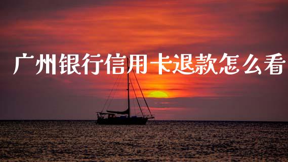 广州银行信用卡退款怎么看_https://m.fansifence.com_消费金融_第1张