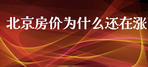 北京房价为什么还在涨_https://m.fansifence.com_个股行情_第1张