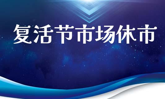 复活节市场休市_https://m.fansifence.com_个股行情_第1张