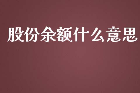 股份余额什么意思_https://m.fansifence.com_个股行情_第1张