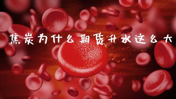 焦炭为什么期货升水这么大_https://m.fansifence.com_公募基金_第1张