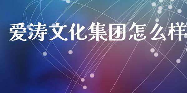 爱涛文化集团怎么样_https://m.fansifence.com_个股行情_第1张