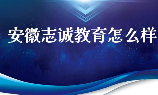 安徽志诚教育怎么样_https://m.fansifence.com_贵金属行情_第1张