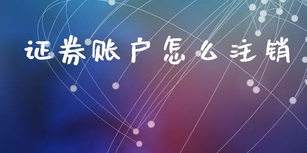 证券账户怎么注销_https://m.fansifence.com_贵金属行情_第1张