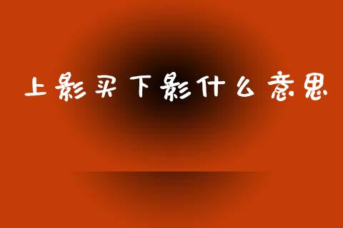 上影买下影什么意思_https://m.fansifence.com_消费金融_第1张