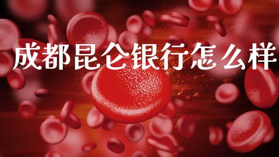 成都昆仑银行怎么样_https://m.fansifence.com_个股行情_第1张
