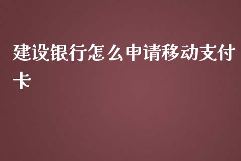 建设银行怎么申请移动支付卡_https://m.fansifence.com_贵金属行情_第1张