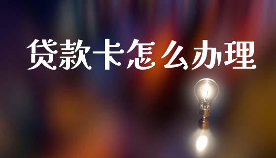 贷款卡怎么办理_https://m.fansifence.com_公募基金_第1张