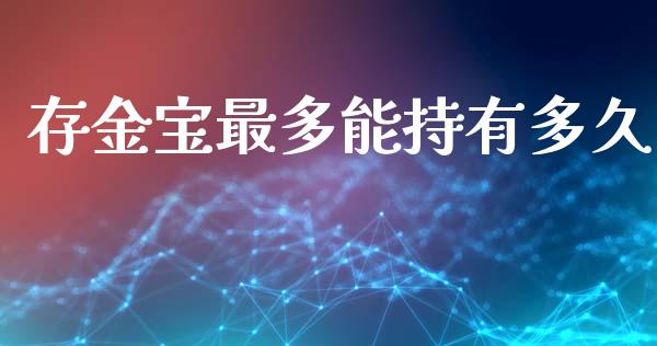 存金宝最多能持有多久_https://m.fansifence.com_个股行情_第1张