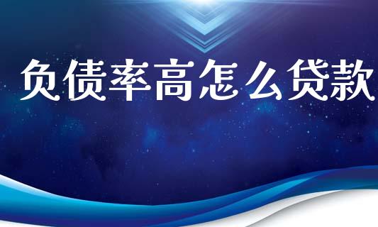 负债率高怎么贷款_https://m.fansifence.com_贵金属行情_第1张