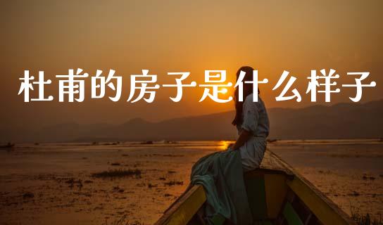 杜甫的房子是什么样子_https://m.fansifence.com_消费金融_第1张