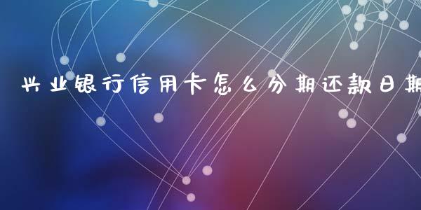 兴业银行信用卡怎么分期还款日期_https://m.fansifence.com_个股行情_第1张