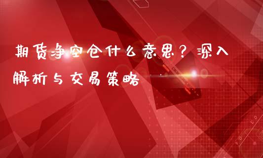 期货净空仓什么意思？深入解析与交易策略_https://m.fansifence.com_个股行情_第1张