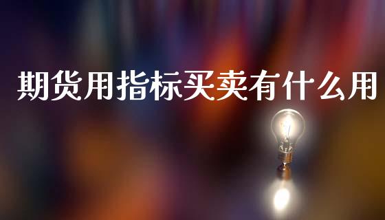 期货用指标买卖有什么用_https://m.fansifence.com_公募基金_第1张