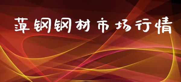 萍钢钢材市场行情_https://m.fansifence.com_贵金属行情_第1张