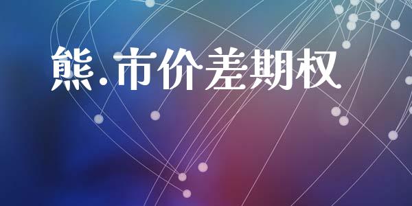 熊.市价差期权_https://m.fansifence.com_个股行情_第1张