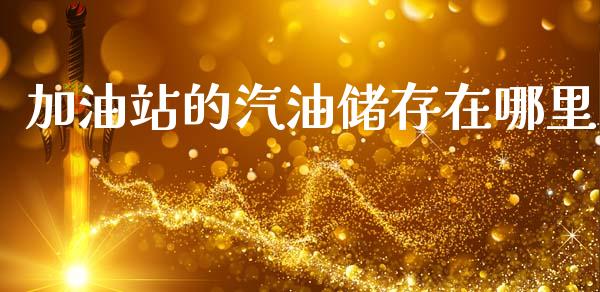 加油站的汽油储存在哪里_https://m.fansifence.com_公募基金_第1张
