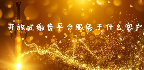 开放式缴费平台服务于什么客户_https://m.fansifence.com_公募基金_第1张