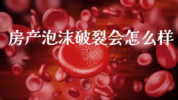 房产泡沫破裂会怎么样_https://m.fansifence.com_个股行情_第1张