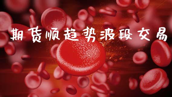 期货顺趋势波段交易_https://m.fansifence.com_公募基金_第1张