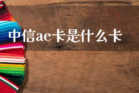 中信ae卡是什么卡_https://m.fansifence.com_贵金属行情_第1张