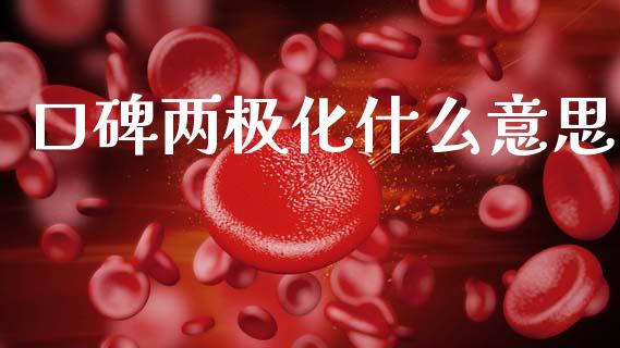口碑两极化什么意思_https://m.fansifence.com_贵金属行情_第1张