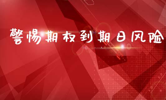 警惕期权到期日风险_https://m.fansifence.com_公募基金_第1张
