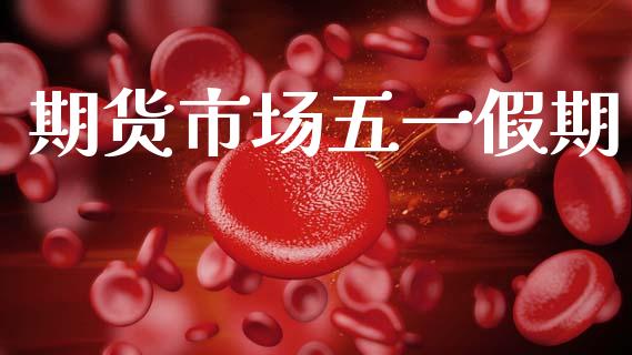 期货市场五一假期_https://m.fansifence.com_消费金融_第1张