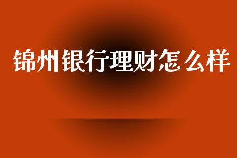 锦州银行理财怎么样_https://m.fansifence.com_消费金融_第1张