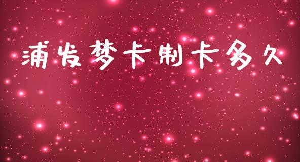 浦发梦卡制卡多久_https://m.fansifence.com_贵金属行情_第1张