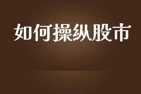如何操纵股市_https://m.fansifence.com_公募基金_第1张