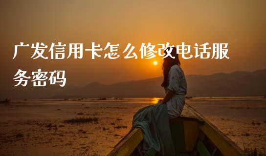 广发信用卡怎么修改电话服务密码_https://m.fansifence.com_个股行情_第1张