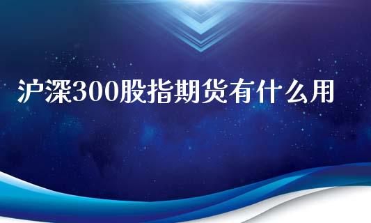 沪深300股指期货有什么用_https://m.fansifence.com_消费金融_第1张