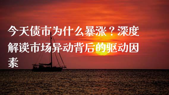 今天债市为什么暴涨？深度解读市场异动背后的驱动因素_https://m.fansifence.com_个股行情_第1张